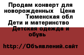 Продам конверт для новорожденных › Цена ­ 1 000 - Тюменская обл. Дети и материнство » Детская одежда и обувь   